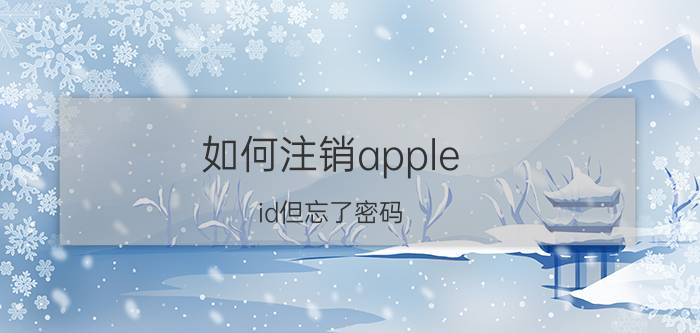 如何注销apple id但忘了密码 如何注销Apple ID